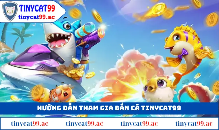 Cách thức tham gia bắn cá TINYCAT99 ra sao